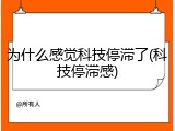 为什么感觉科技停滞了(科技停滞感)