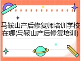 马鞍山产后修复师培训学校在哪(马鞍山产后修复培训)