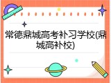 常德鼎城高考补习学校(鼎城高补校)