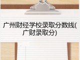 广州财经学校录取分数线(广财录取分)