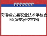 商洛镇安县农业技术学校官网(镇安农校官网)