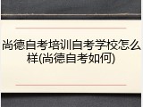 尚德自考培训自考学校怎么样(尚德自考如何)