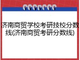 济南商贸学校考研技校分数线(济南商贸考研分数线)