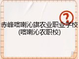 赤峰喀喇沁旗农业职业学校(喀喇沁农职校)