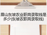 眉山东坡农业职高录取线是多少(东坡农职高录取线)