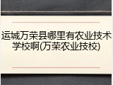 运城万荣县哪里有农业技术学校啊(万荣农业技校)