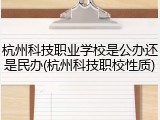 杭州科技职业学校是公办还是民办(杭州科技职校性质)