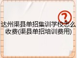 达州渠县单招集训学校怎么收费(渠县单招培训费用)