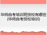 华师自考培训班技校有哪些(华师自考技校培训)