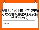 滁州明光农业技术学校单招分数线畜牧兽医(明光农校单招畜牧线)