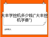 大丰学挖机多少钱("大丰挖机学费")