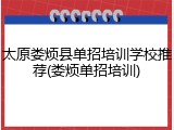 太原娄烦县单招培训学校推荐(娄烦单招培训)