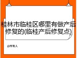 桂林市临桂区哪里有做产后修复的(临桂产后修复点)