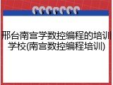 邢台南宫学数控编程的培训学校(南宫数控编程培训)