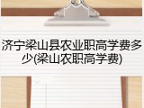济宁梁山县农业职高学费多少(梁山农职高学费)
