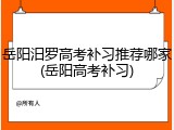 岳阳汨罗高考补习推荐哪家(岳阳高考补习)