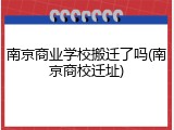 南京商业学校搬迁了吗(南京商校迁址)