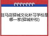 驻马店驿城文化补习学校是哪一家(驿城补校)