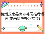 赣州龙南县高考补习推荐哪家(龙南高考补习推荐)