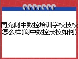 南充阆中数控培训学校技校怎么样(阆中数控技校如何)