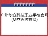 广州华立科技职业学校官网(华立职校官网)