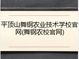 平顶山舞钢农业技术学校官网(舞钢农校官网)