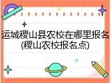 运城稷山县农校在哪里报名(稷山农校报名点)