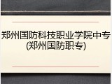 郑州国防科技职业学院中专(郑州国防职专)