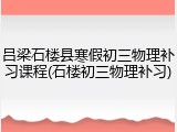吕梁石楼县寒假初三物理补习课程(石楼初三物理补习)