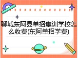 聊城东阿县单招集训学校怎么收费(东阿单招学费)