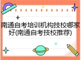 南通自考培训机构技校哪家好(南通自考技校推荐)