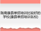 陇南康县单招培训比较好的学校(康县单招培训名校)
