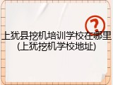 上犹县挖机培训学校在哪里(上犹挖机学校地址)