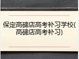 保定高碑店高考补习学校(高碑店高考补习)