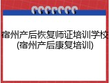 宿州产后恢复师证培训学校(宿州产后康复培训)