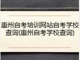 惠州自考培训网站自考学校查询(惠州自考学校查询)