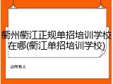 衢州衢江正规单招培训学校在哪(衢江单招培训学校)
