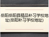 岳阳岳阳县精品补习学校地址(岳阳补习学校地址)