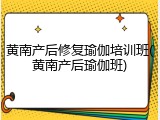 黄南产后修复瑜伽培训班(黄南产后瑜伽班)