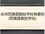 永州双牌县数控学校有哪些(双牌县数控学校)