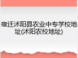 宿迁沭阳县农业中专学校地址(沭阳农校地址)