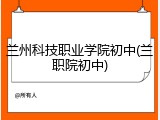 兰州科技职业学院初中(兰职院初中)