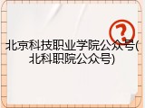 北京科技职业学院公众号(北科职院公众号)