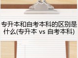 专升本和自考本科的区别是什么(专升本 vs 自考本科)