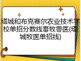 塔城和布克赛尔农业技术学校单招分数线畜牧兽医(塔城牧医单招线)