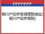 铜川产后修复调理院地址(铜川产后修复院)