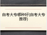 自考大专哪种好(自考大专推荐)