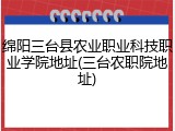 绵阳三台县农业职业科技职业学院地址(三台农职院地址)
