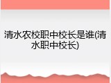 清水农校职中校长是谁(清水职中校长)
