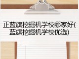 正蓝旗挖掘机学校哪家好(蓝旗挖掘机学校优选)
